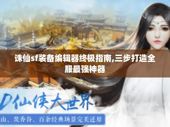 诛仙sf装备编辑器终极指南,三步打造全服最强神器 诛仙sf装备编辑器终极指南,三步打造全服最强神器