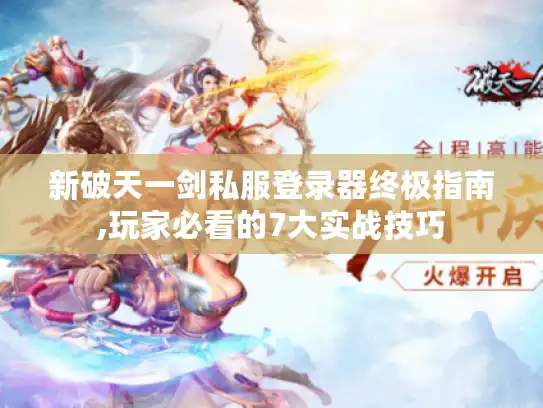 新破天一剑私服登录器终极指南,玩家必看的7大实战技巧