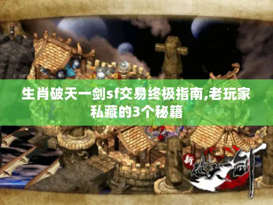 生肖破天一剑sf交易终极指南,老玩家私藏的3个秘籍