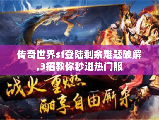传奇世界sf登陆剩余难题破解,3招教你秒进热门服
