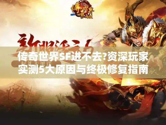 传奇世界SF进不去?资深玩家实测5大原因与终极修复指南