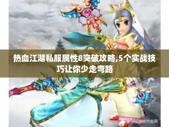 热血江湖私服属性8突破攻略,5个实战技巧让你少走弯路