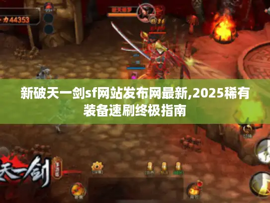 新破天一剑sf网站发布网最新,2025稀有装备速刷终极指南