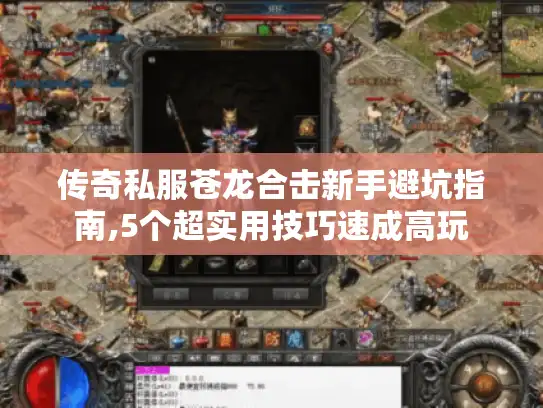 传奇私服苍龙合击新手避坑指南,5个超实用技巧速成高玩
