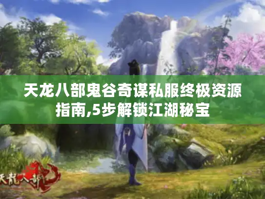 天龙八部鬼谷奇谋私服终极资源指南,5步解锁江湖秘宝
