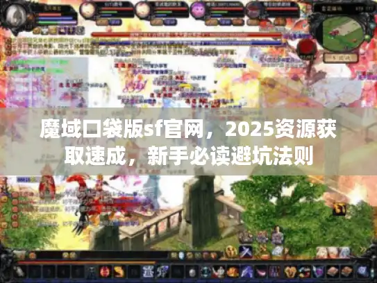 魔域口袋版sf官网，2025资源获取速成，新手必读避坑法则