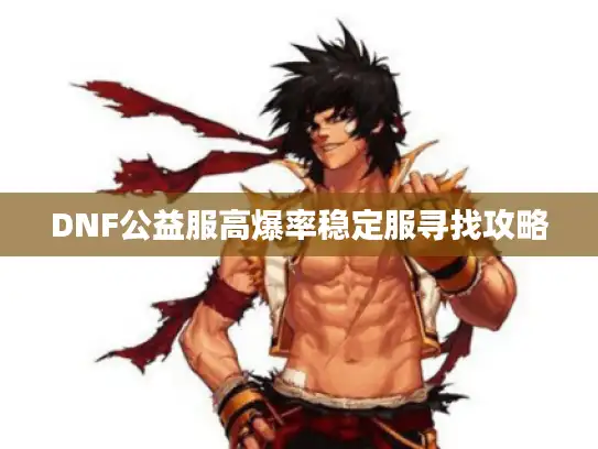 DNF公益服高爆率稳定服寻找攻略 DNF公益服高爆率稳定服寻找攻略