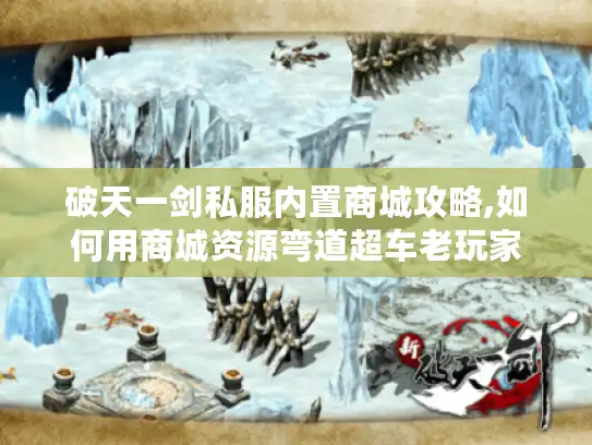 破天一剑私服内置商城攻略,如何用商城资源弯道超车老玩家