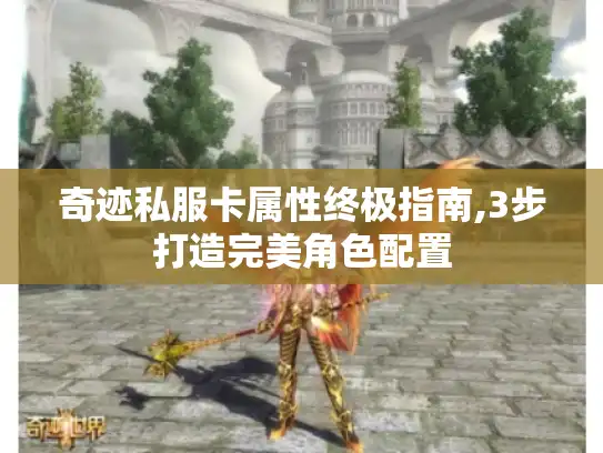 奇迹私服卡属性终极指南,3步打造完美角色配置