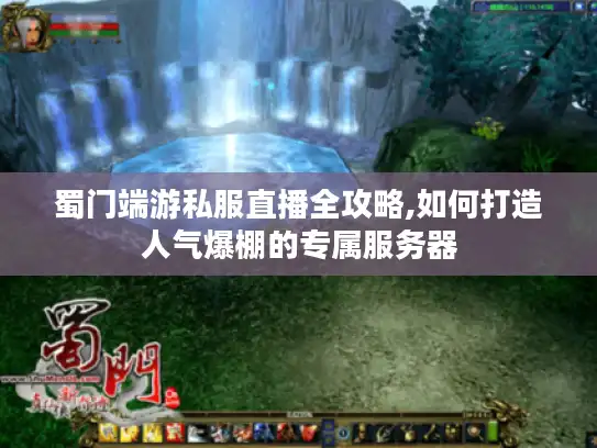 蜀门端游私服直播全攻略,如何打造人气爆棚的专属服务器