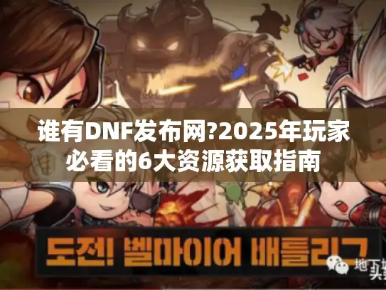 谁有DNF发布网?2025年玩家必看的6大资源获取指南