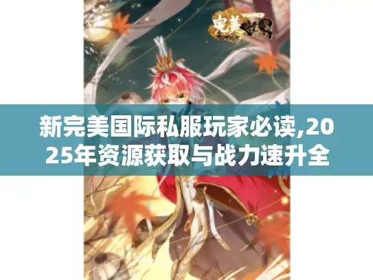 新完美国际私服玩家必读,2025年资源获取与战力速升全攻略