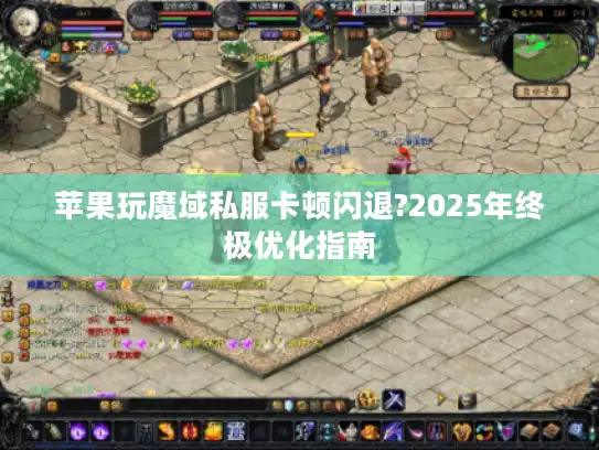 苹果玩魔域私服卡顿闪退?2025年终极优化指南