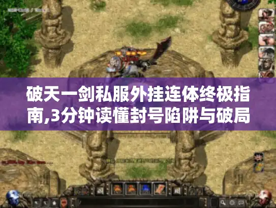 破天一剑私服外挂连体终极指南,3分钟读懂封号陷阱与破局秘籍