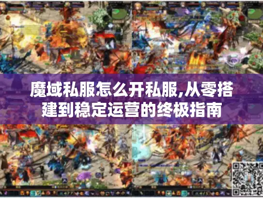 魔域私服怎么开私服,从零搭建到稳定运营的终极指南 魔域私服怎么开私服,从零搭建到稳定运营的终极指南