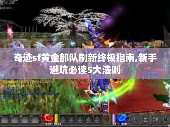 奇迹sf黄金部队刷新终极指南,新手避坑必读5大法则 奇迹sf黄金部队刷新终极指南,新手避坑必读5大法则