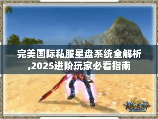完美国际私服星盘系统全解析,2025进阶玩家必看指南 完美国际私服星盘系统全解析,2025进阶玩家必看指南