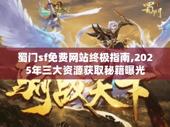 蜀门sf免费网站终极指南,2025年三大资源获取秘籍曝光