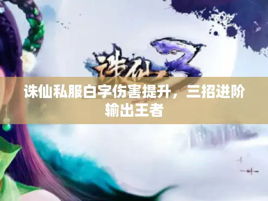 诛仙私服白字伤害提升，三招进阶输出王者