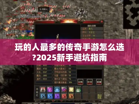 玩的人最多的传奇手游怎么选?2025新手避坑指南