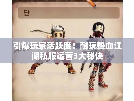 引爆玩家活跃度！耐玩热血江湖私服运营3大秘诀