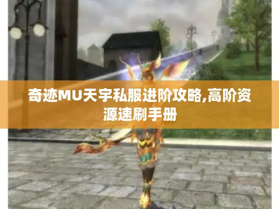 奇迹MU天宇私服进阶攻略,高阶资源速刷手册