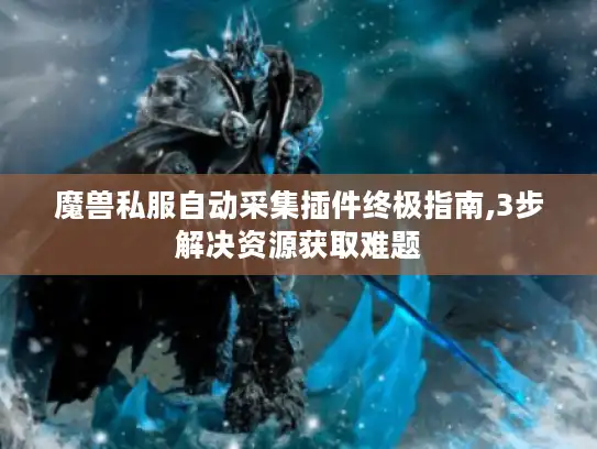 魔兽私服自动采集插件终极指南,3步解决资源获取难题