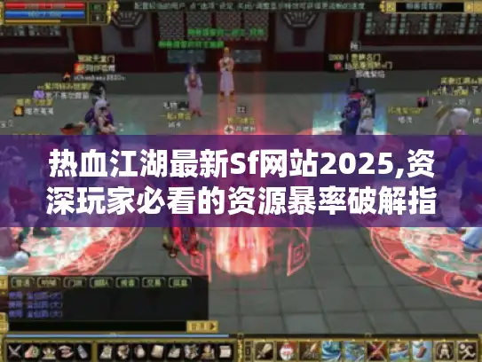 热血江湖最新Sf网站2025,资深玩家必看的资源暴率破解指南