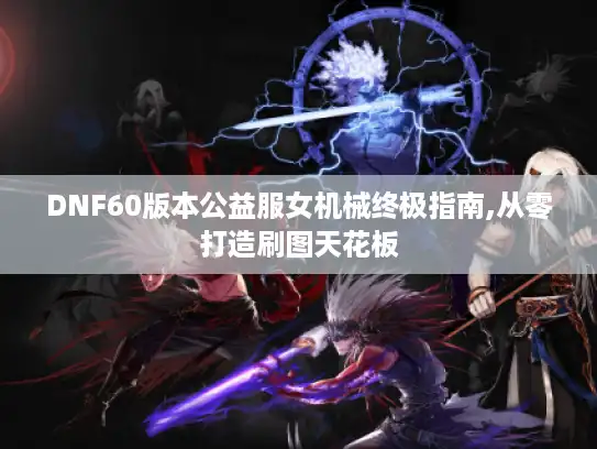 DNF60版本公益服女机械终极指南,从零打造刷图天花板