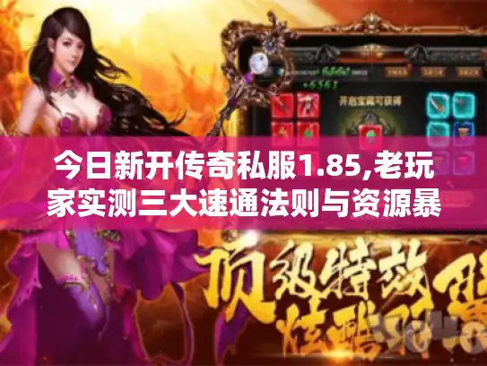 今日新开传奇私服1.85,老玩家实测三大速通法则与资源暴率表