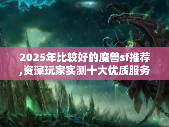 2025年比较好的魔兽sf推荐,资深玩家实测十大优质服务器