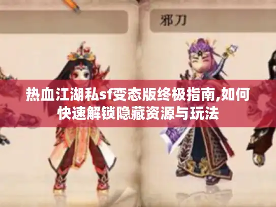 热血江湖私sf变态版终极指南,如何快速解锁隐藏资源与玩法