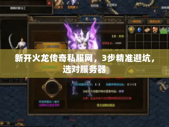 新开火龙传奇私服网，3步精准避坑，选对服务器