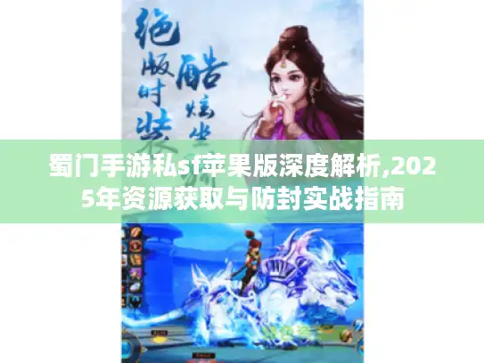 蜀门手游私sf苹果版深度解析,2025年资源获取与防封实战指南