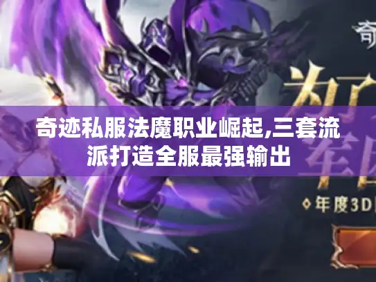 奇迹私服法魔职业崛起,三套流派打造全服最强输出