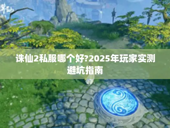 诛仙2私服哪个好?2025年玩家实测避坑指南