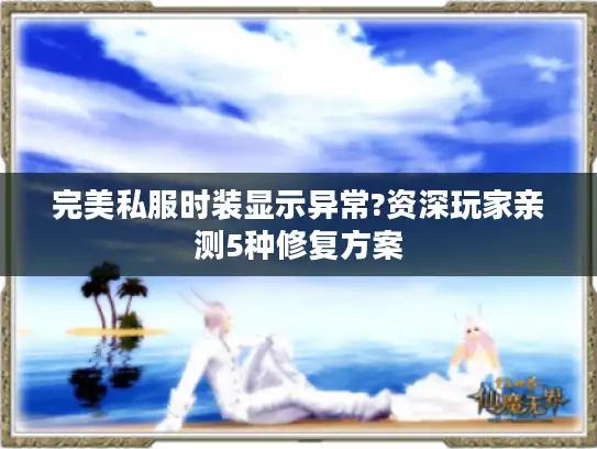 完美私服时装显示异常?资深玩家亲测5种修复方案