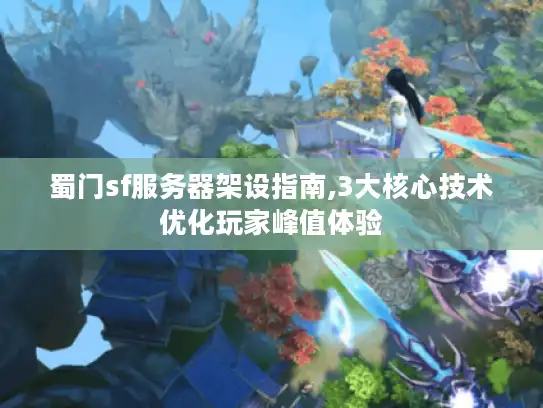 蜀门sf服务器架设指南,3大核心技术优化玩家峰值体验 蜀门sf服务器架设指南,3大核心技术优化玩家峰值体验