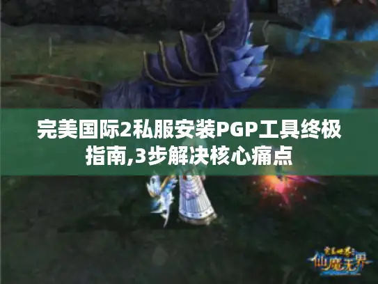 完美国际2私服安装PGP工具终极指南,3步解决核心痛点