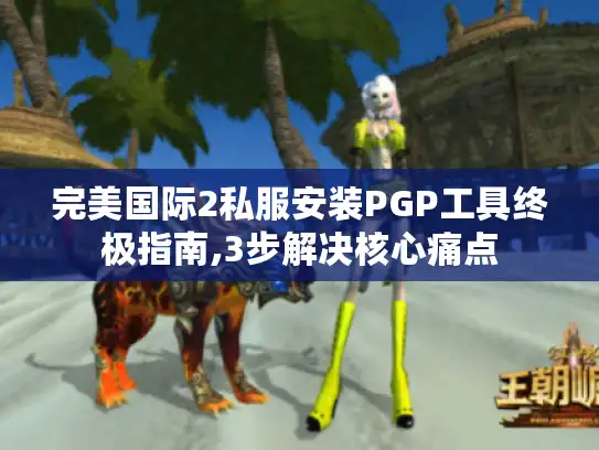 完美国际2私服安装PGP工具终极指南,3步解决核心痛点 完美国际2私服安装PGP工具终极指南,3步解决核心痛点