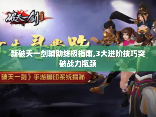 新破天一剑辅助终极指南,3大进阶技巧突破战力瓶颈