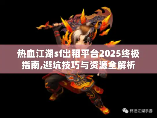 热血江湖sf出租平台2025终极指南,避坑技巧与资源全解析 热血江湖sf出租平台2025终极指南,避坑技巧与资源全解析