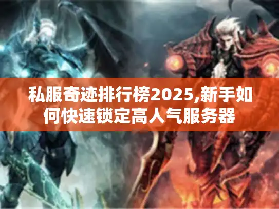 私服奇迹排行榜2025,新手如何快速锁定高人气服务器