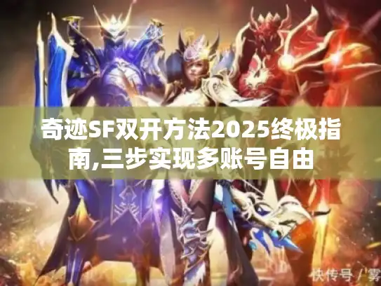奇迹SF双开方法2025终极指南,三步实现多账号自由