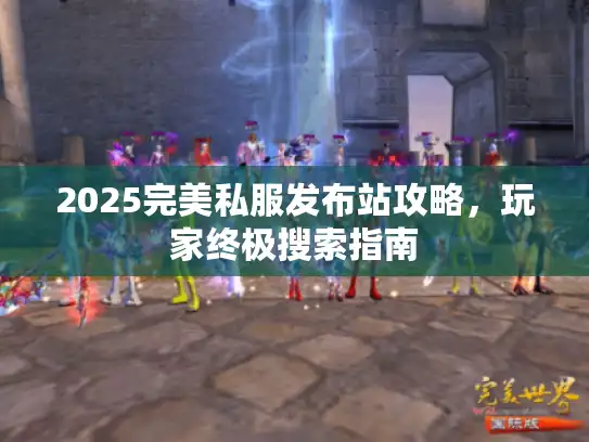 2025完美私服发布站攻略，玩家终极搜索指南