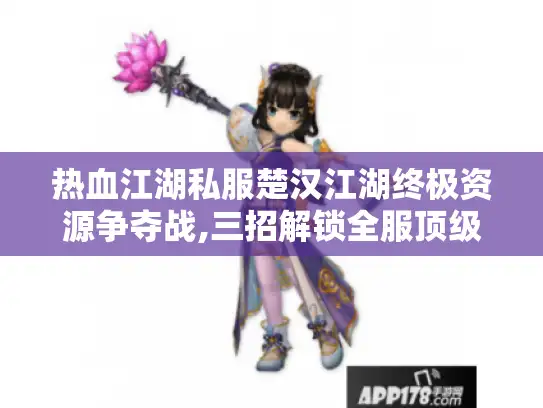 热血江湖私服楚汉江湖终极资源争夺战,三招解锁全服顶级战力
