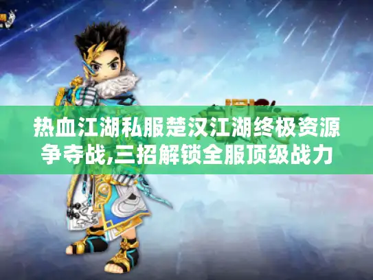 热血江湖私服楚汉江湖终极资源争夺战,三招解锁全服顶级战力