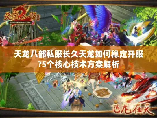 天龙八部私服长久天龙如何稳定开服?5个核心技术方案解析