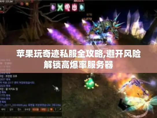 苹果玩奇迹私服全攻略,避开风险解锁高爆率服务器