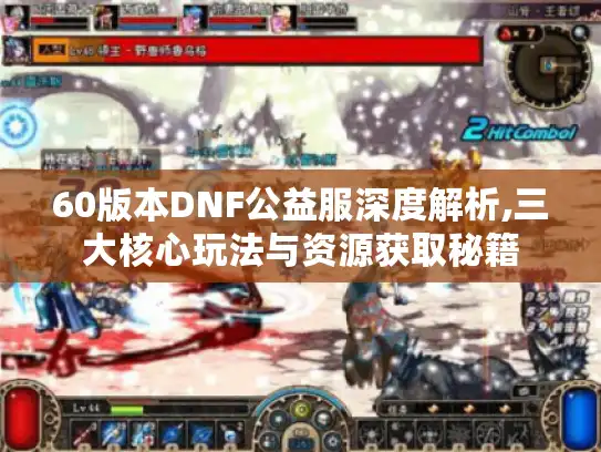 60版本DNF公益服深度解析,三大核心玩法与资源获取秘籍 60版本DNF公益服深度解析,三大核心玩法与资源获取秘籍
